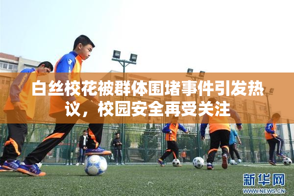 白丝校花被群体围堵事件引发热议，校园安全再受关注