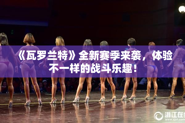 《瓦罗兰特》全新赛季来袭，体验不一样的战斗乐趣！