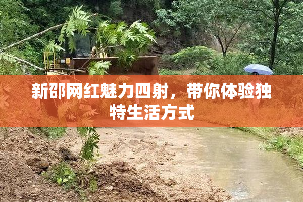 新邵网红魅力四射，带你体验独特生活方式