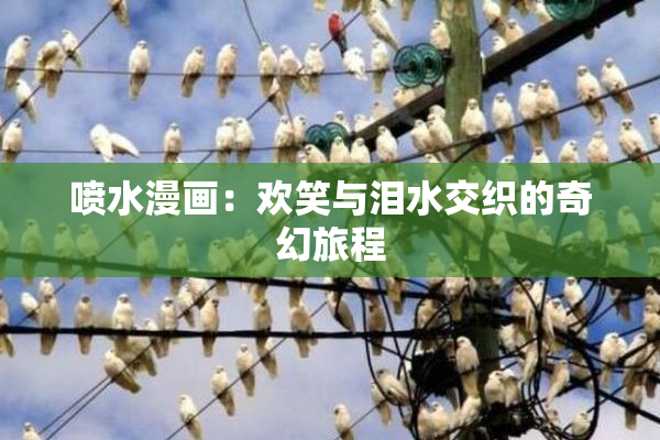 喷水漫画：欢笑与泪水交织的奇幻旅程