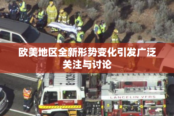 欧美地区全新形势变化引发广泛关注与讨论