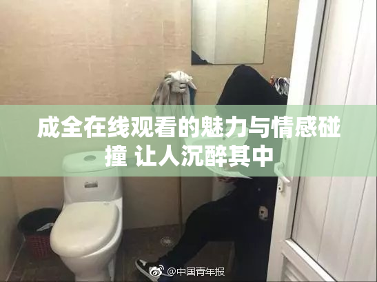 成全在线观看的魅力与情感碰撞 让人沉醉其中