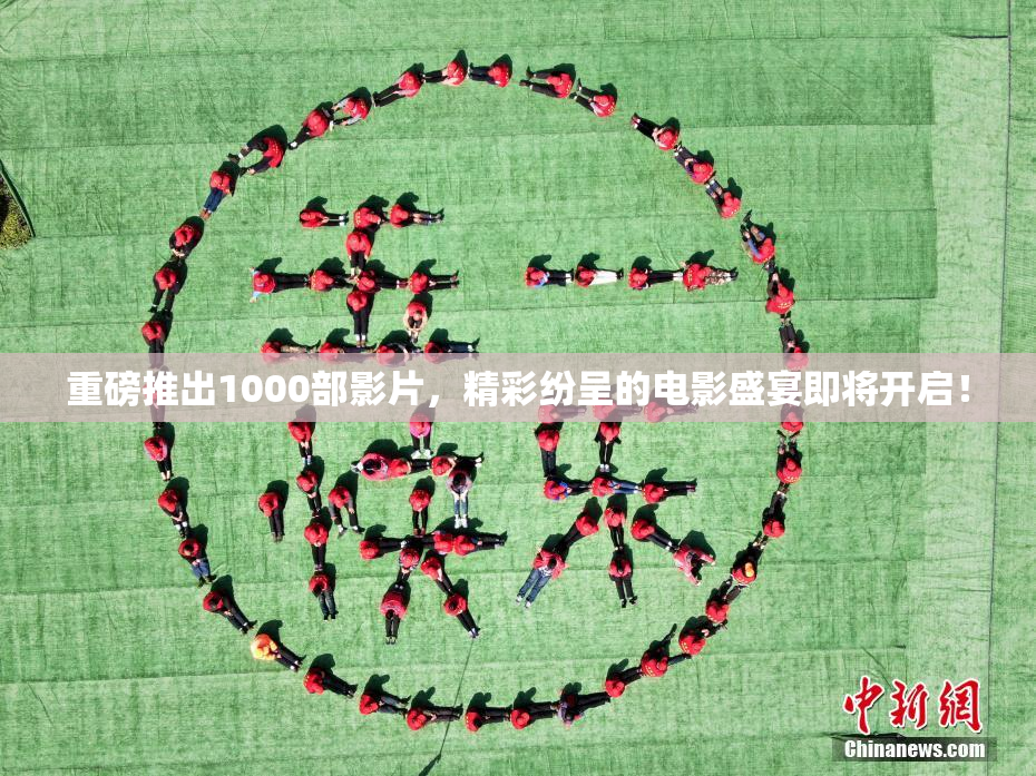 重磅推出1000部影片，精彩纷呈的电影盛宴即将开启！