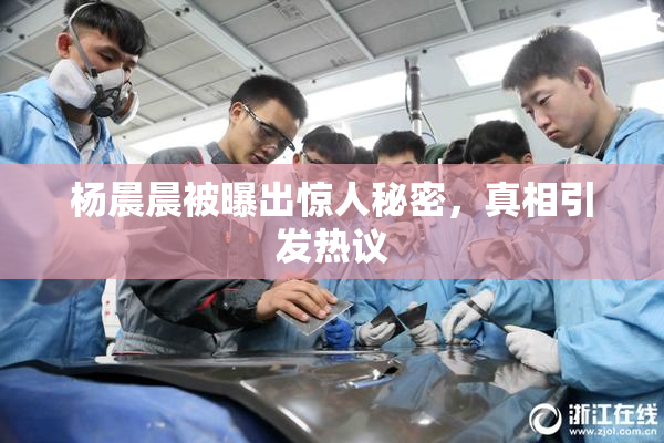 杨晨晨被曝出惊人秘密，真相引发热议
