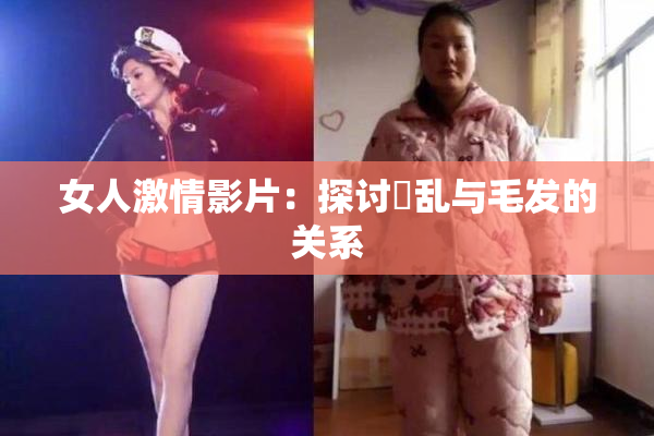 女人激情影片：探讨婬乱与毛发的关系