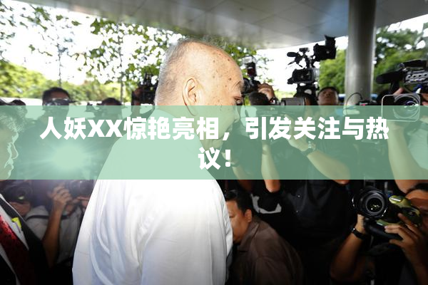 人妖XX惊艳亮相，引发关注与热议！