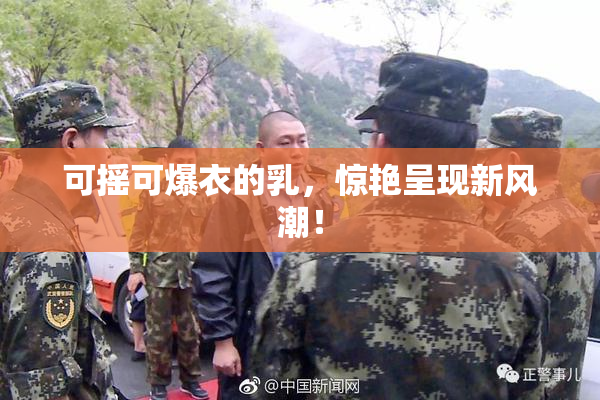 可摇可爆衣的乳，惊艳呈现新风潮！