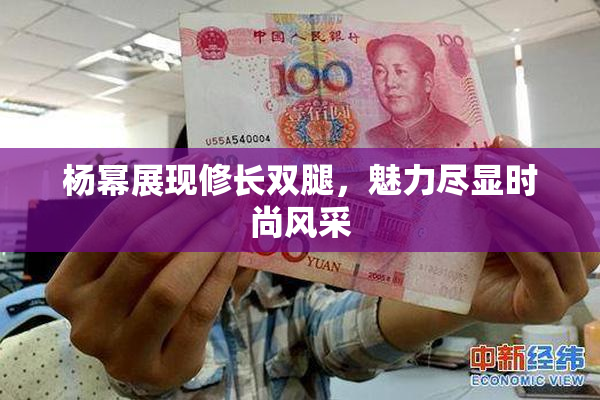 杨幂展现修长双腿，魅力尽显时尚风采