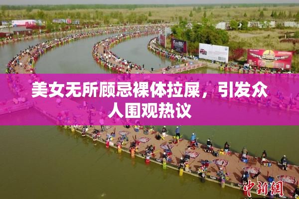 美女无所顾忌裸体拉屎，引发众人围观热议