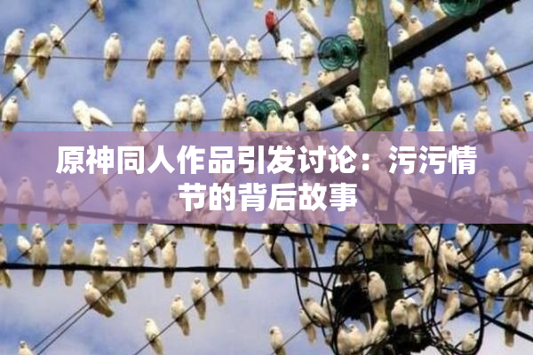 原神同人作品引发讨论：污污情节的背后故事