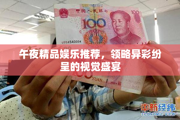 午夜精品娱乐推荐，领略异彩纷呈的视觉盛宴