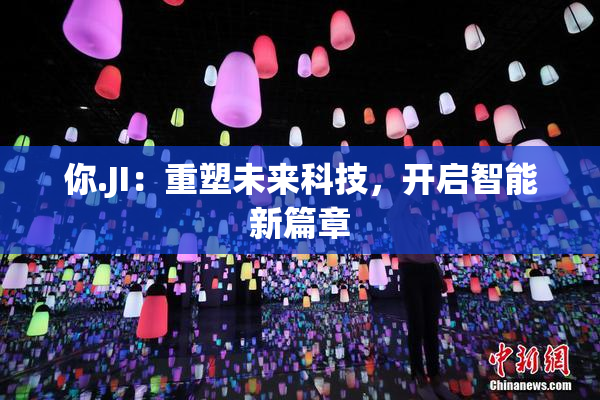 你.JI：重塑未来科技，开启智能新篇章