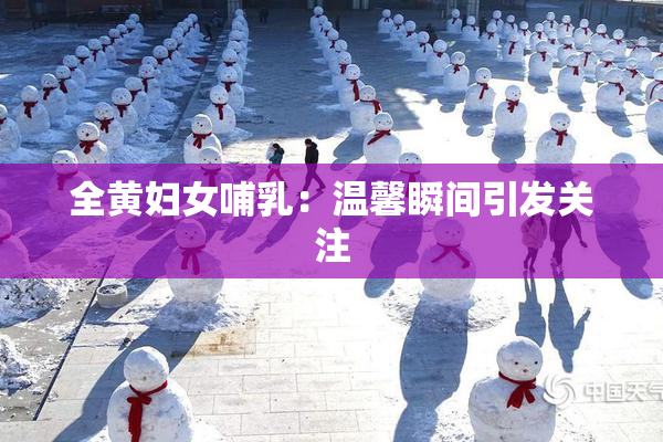 全黄妇女哺乳：温馨瞬间引发关注
