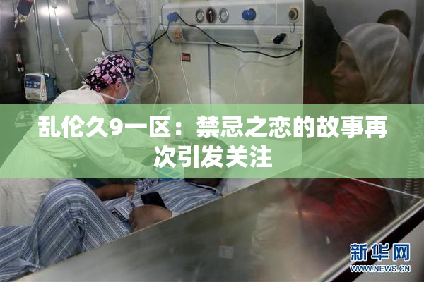 乱伦久9一区：禁忌之恋的故事再次引发关注