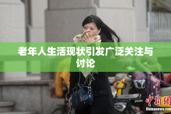 老年人生活现状引发广泛关注与讨论