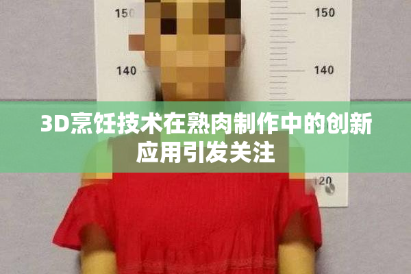 3D烹饪技术在熟肉制作中的创新应用引发关注