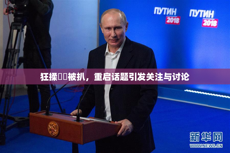 狂揉❌‌被扒，重启话题引发关注与讨论
