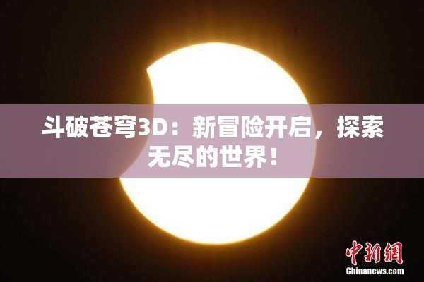 斗破苍穹3D：新冒险开启，探索无尽的世界！
