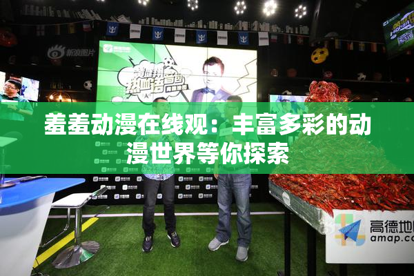 羞羞动漫在线观：丰富多彩的动漫世界等你探索