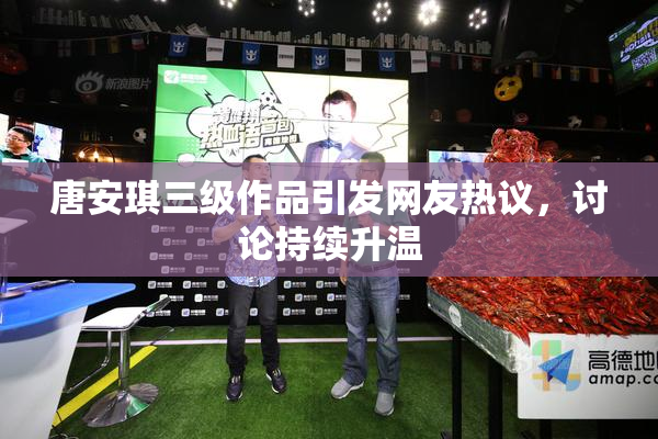 唐安琪三级作品引发网友热议，讨论持续升温