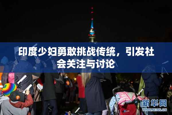 印度少妇勇敢挑战传统，引发社会关注与讨论