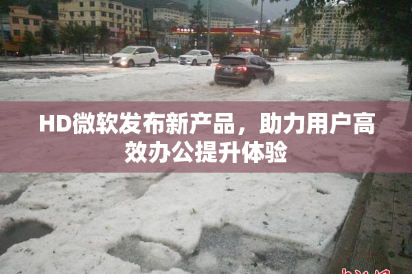 HD微软发布新产品，助力用户高效办公提升体验