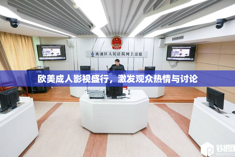 欧美成人影视盛行，激发观众热情与讨论