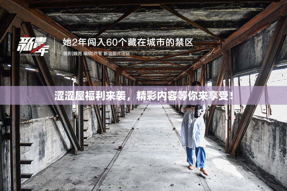 涩涩屋福利来袭，精彩内容等你来享受！