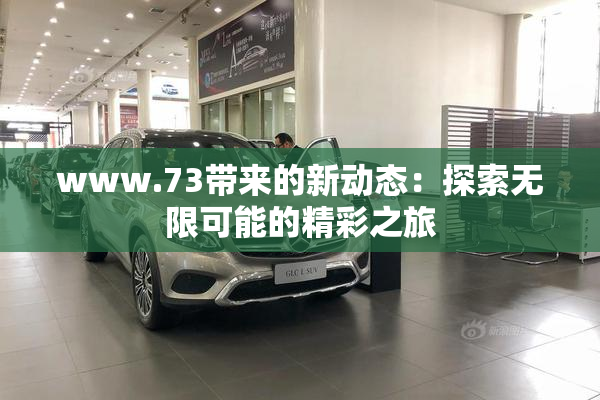 www.73带来的新动态：探索无限可能的精彩之旅