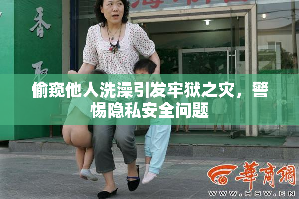 偷窥他人洗澡引发牢狱之灾，警惕隐私安全问题