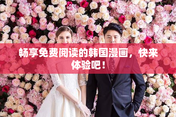 畅享免费阅读的韩国漫画，快来体验吧！