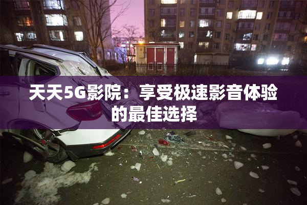 天天5G影院：享受极速影音体验的最佳选择