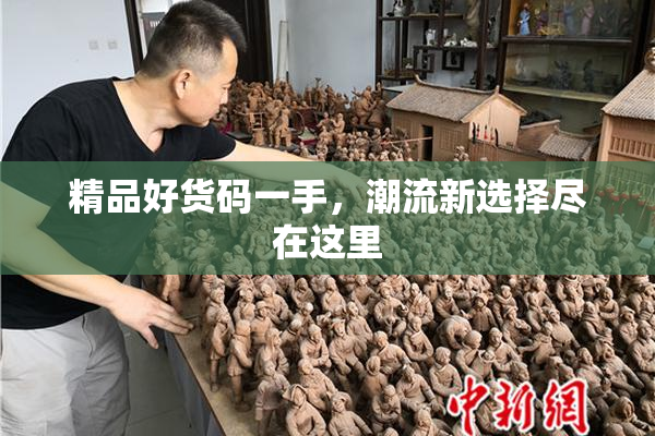 精品好货码一手，潮流新选择尽在这里