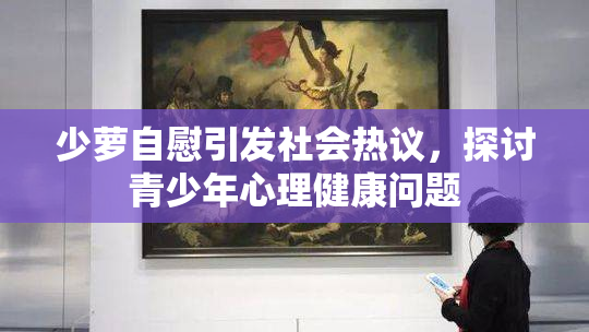 少萝自慰引发社会热议，探讨青少年心理健康问题