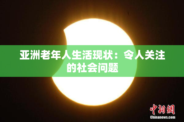 亚洲老年人生活现状：令人关注的社会问题