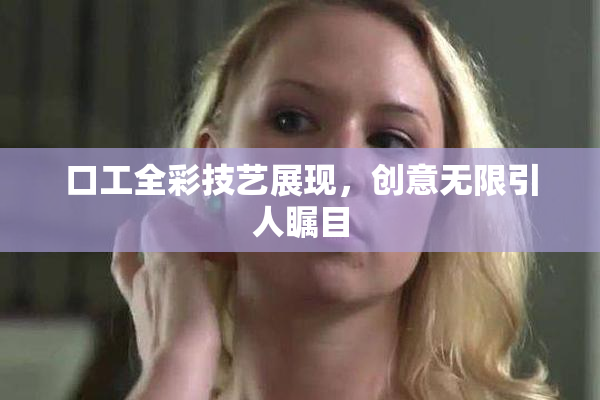 口工全彩技艺展现，创意无限引人瞩目