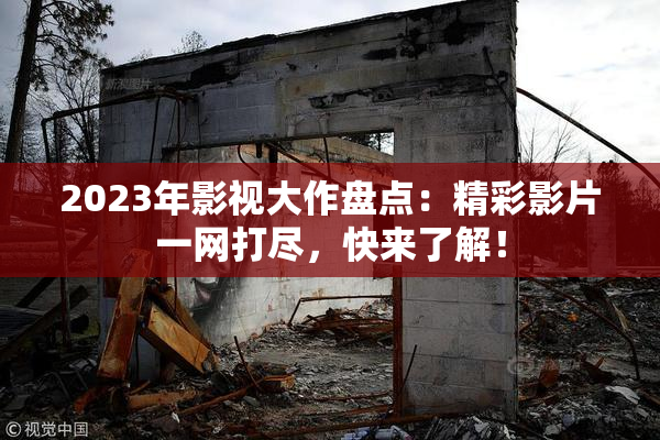 2023年影视大作盘点：精彩影片一网打尽，快来了解！