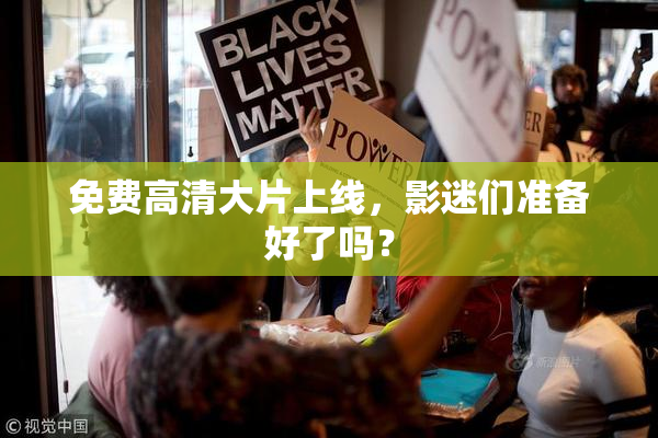 免费高清大片上线，影迷们准备好了吗？