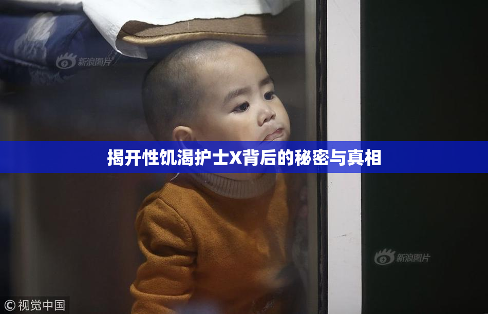 揭开性饥渴护士X背后的秘密与真相