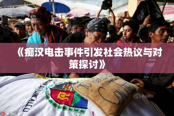 《痴汉电击事件引发社会热议与对策探讨》