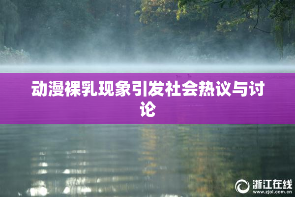动漫裸乳现象引发社会热议与讨论
