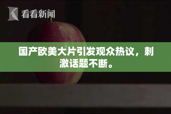 国产欧美大片引发观众热议，刺激话题不断。