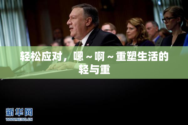 轻松应对，嗯～啊～重塑生活的轻与重