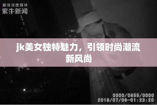 jk美女独特魅力，引领时尚潮流新风尚