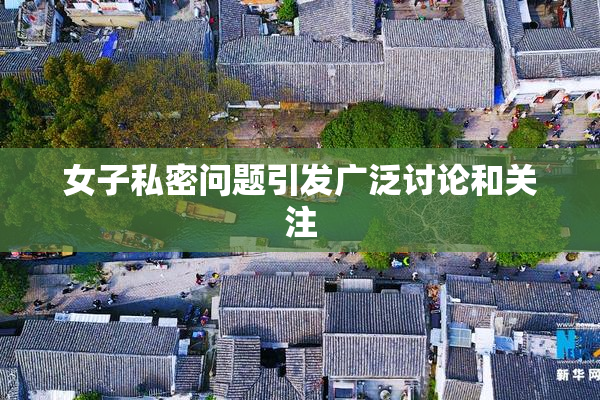 女子私密问题引发广泛讨论和关注