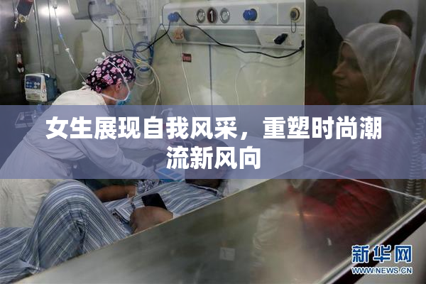 女生展现自我风采，重塑时尚潮流新风向