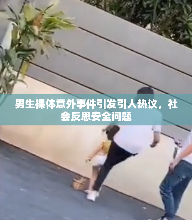 男生裸体意外事件引发引人热议，社会反思安全问题