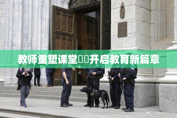 教师重塑课堂❌‌开启教育新篇章