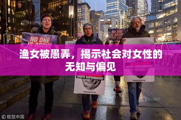 渔女被愚弄，揭示社会对女性的无知与偏见