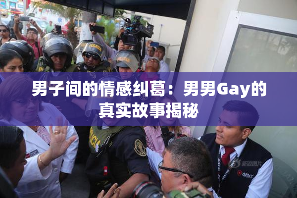 男子间的情感纠葛：男男Gay的真实故事揭秘